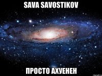 sava savostikov просто ахуенен