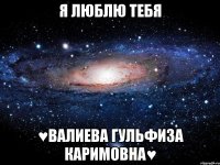 я люблю тебя ♥валиева гульфиза каримовна♥