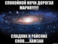 спокойной ночи дорогая мария!!! сладких и райских снов......хамзан