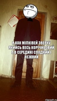 я как мілківей зверху якийсь весь корічньовий а в середині сладкий і нєжний