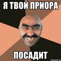 я твой приора посадит