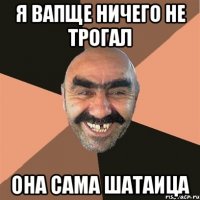 я вапще ничего не трогал она сама шатаица
