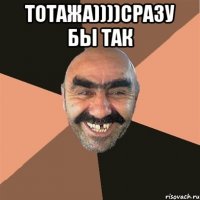 тотажа))))сразу бы так 