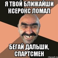 я твой ближайши ксерокс ломал бегай дальши, спартсмен