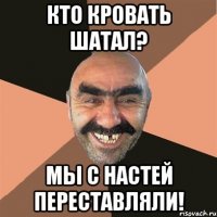 кто кровать шатал? мы с настей переставляли!