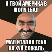 я твой америка в жопу ебал мая италия тебя на хуй сожаль