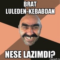 brat luleden-kebabdan nese lazimdi?