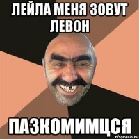 лейла меня зовут левон пазкомимцся