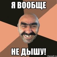 я вообще не дышу!