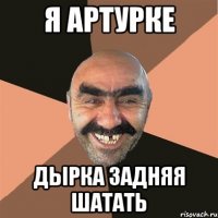 я артурке дырка задняя шатать