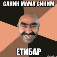 санин мама сиким етибар