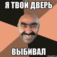 я твой дверь выбивал