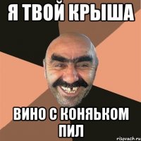 я твой крыша вино с коняьком пил