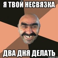 я твой несвязка два дня делать