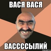 вася вася вассссылий