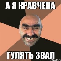 а я кравчена гулять звал