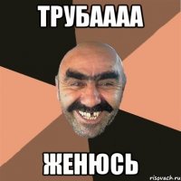 трубаааа женюсь