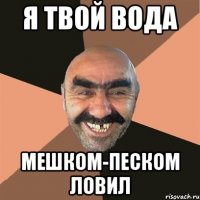 я твой вода мешком-песком ловил