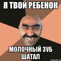я твой ребенок молочный зуб шатал
