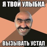 я твой улыбка вызывать устал