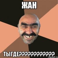 жан тыгде???