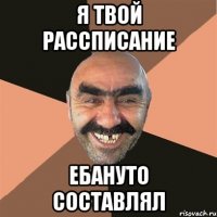 я твой рассписание ебануто составлял