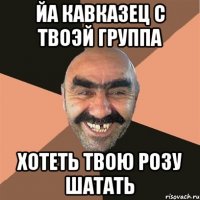 йа кавказец с твоэй группа хотеть твою розу шатать