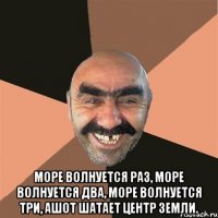  море волнуется раз, море волнуется два, море волнуется три, ашот шатает центр земли.