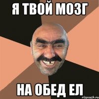 я твой мозг на обед ел