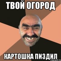 твой огород картошка пиздил