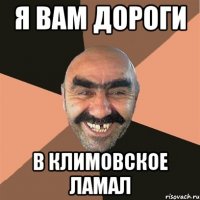 я вам дороги в климовское ламал