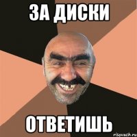 за диски ответишь