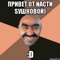 привет от nасти sушковой) :d