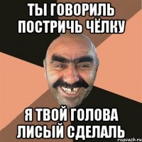 ты говориль постричь чёлку я твой голова лисый сделаль