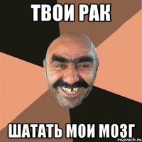 твои рак шатать мои мозг