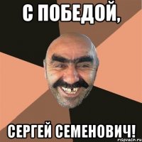 с победой, сергей семенович!
