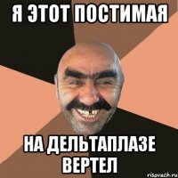 я этот постимая на дельтаплазе вертел