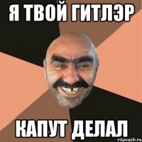 я твой гитлэр капут делал