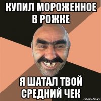 купил мороженное в рожке я шатал твой средний чек