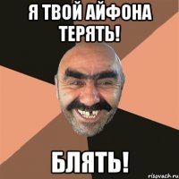 я твой айфона терять! блять!