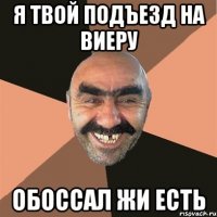 я твой подъезд на виеру обоссал жи есть