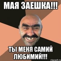 мая заешка!!! ты меня самий любимий!!!