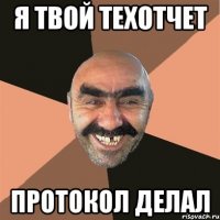 я твой техотчет протокол делал