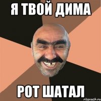 я твой дима рот шатал