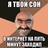 я твой сон в интернет на пять минут заходил