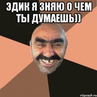 эдик я зняю о чем ты думаешь)) 