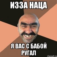 изза наца я вас с бабой ругал
