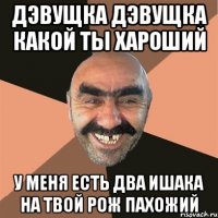 дэвущка дэвущка какой ты хароший у меня есть два ишака на твой рож пахожий