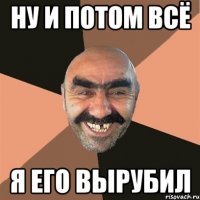 ну и потом всё я его вырубил
