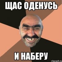 щас оденусь и наберу